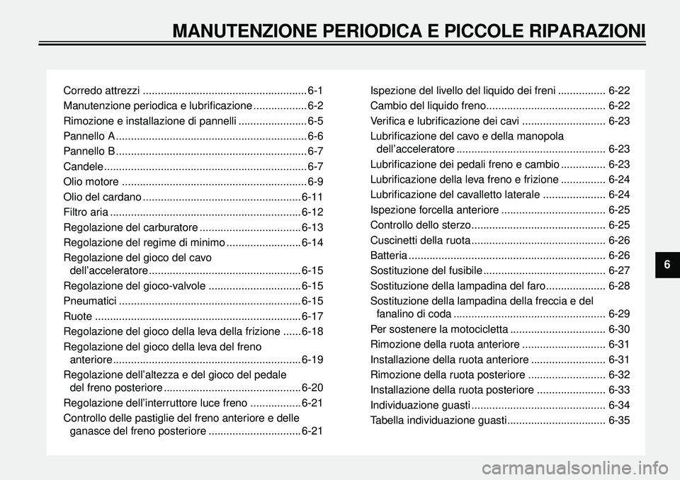 YAMAHA XVS650A 2001 Manuale duso (in Italian)
Corredo attrezzi ....................................................... 6-1
Manutenzione periodica e lubrificazione .................. 6-2
Rimozione e installazione di pannelli ................... YAMAHA XVS650A 2001 Manuale duso (in Italian)
Corredo attrezzi ....................................................... 6-1
Manutenzione periodica e lubrificazione .................. 6-2
Rimozione e installazione di pannelli ...................