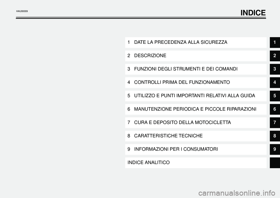 YAMAHA XVS650A 2001  Manuale duso (in Italian)  
INDICE 
1 DATE LA PRECEDENZA ALLA SICUREZZA 
1 
2 DESCRIZIONE 
2 
3 FUNZIONI DEGLI STRUMENTI E DEI COMANDI 
3 
4 CONTROLLI PRIMA DEL FUNZIONAMENTO 
4 
5 UTILIZZO E PUNTI IMPORTANTI RELATIVI ALLA GUI