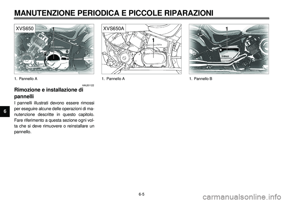 YAMAHA XVS650A 2001 Manuale duso (in Italian)
6-5
MANUTENZIONE PERIODICA E PICCOLE RIPARAZIONI
1
2
3
4
5
6
7
8
9
XVS650
1. Pannello A
HAU01122
Rimozione e installazione di
pannelli
I pannelli illustrati devono essere rimossi
per eseguir YAMAHA XVS650A 2001 Manuale duso (in Italian)
6-5
MANUTENZIONE PERIODICA E PICCOLE RIPARAZIONI
1
2
3
4
5
6
7
8
9
XVS650
1. Pannello A
HAU01122
Rimozione e installazione di
pannelli
I pannelli illustrati devono essere rimossi
per eseguir