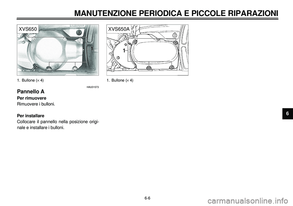 YAMAHA XVS650A 2001 Manuale duso (in Italian)
6-6
MANUTENZIONE PERIODICA E PICCOLE RIPARAZIONI
1
2
3
4
5
6
7
8
9
XVS650
1. Bullone (
´
4)
HAU01573
Pannello A
Per rimuovere
Rimuovere i bulloni.
Per installare
Collocare il pannello YAMAHA XVS650A 2001 Manuale duso (in Italian)
6-6
MANUTENZIONE PERIODICA E PICCOLE RIPARAZIONI
1
2
3
4
5
6
7
8
9
XVS650
1. Bullone (
´
4)
HAU01573
Pannello A
Per rimuovere
Rimuovere i bulloni.
Per installare
Collocare il pannello