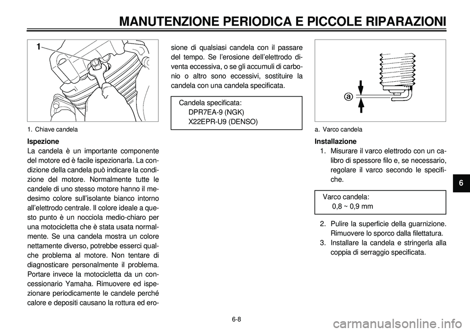 YAMAHA XVS650A 2001 Manuale duso (in Italian)
6-8
MANUTENZIONE PERIODICA E PICCOLE RIPARAZIONI
1
2
3
4
5
6
7
8
9
1. Chiave candela
Ispezione
La candela è un importante componente
del motore ed è facile ispezionarla. La con-
dizione dell YAMAHA XVS650A 2001 Manuale duso (in Italian)
6-8
MANUTENZIONE PERIODICA E PICCOLE RIPARAZIONI
1
2
3
4
5
6
7
8
9
1. Chiave candela
Ispezione
La candela è un importante componente
del motore ed è facile ispezionarla. La con-
dizione dell