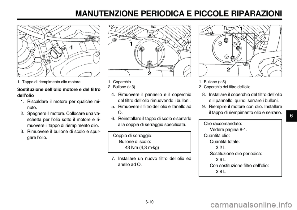 YAMAHA XVS650A 2001 Manuale duso (in Italian)
6-10
MANUTENZIONE PERIODICA E PICCOLE RIPARAZIONI
1
2
3
4
5
6
7
8
9
1. Tappo di riempimento olio motore
Sostituzione dell’olio motore e del filtro
dell’olio
1. Riscaldare il motore per qua YAMAHA XVS650A 2001 Manuale duso (in Italian)
6-10
MANUTENZIONE PERIODICA E PICCOLE RIPARAZIONI
1
2
3
4
5
6
7
8
9
1. Tappo di riempimento olio motore
Sostituzione dell’olio motore e del filtro
dell’olio
1. Riscaldare il motore per qua