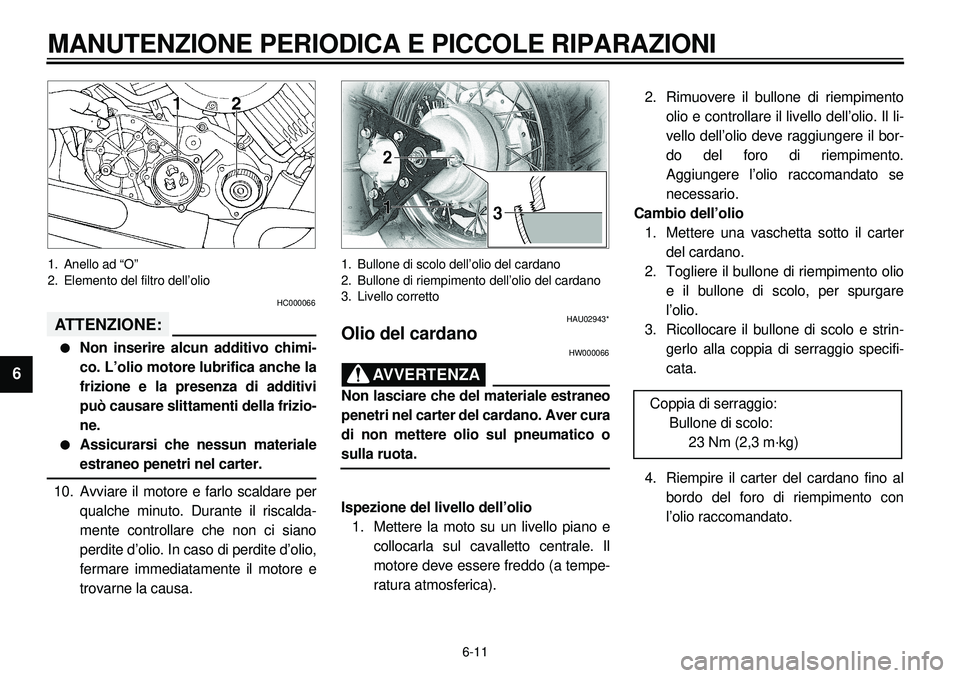 YAMAHA XVS650A 2001 Manuale duso (in Italian)
6-11
MANUTENZIONE PERIODICA E PICCOLE RIPARAZIONI
1
2
3
4
5
6
7
8
9
1. Anello ad “O”
2. Elemento del filtro dell’olio
HC000066
ATTENZIONE:
l
Non inserire alcun additivo chimi-
co. L’ YAMAHA XVS650A 2001 Manuale duso (in Italian)
6-11
MANUTENZIONE PERIODICA E PICCOLE RIPARAZIONI
1
2
3
4
5
6
7
8
9
1. Anello ad “O”
2. Elemento del filtro dell’olio
HC000066
ATTENZIONE:
l
Non inserire alcun additivo chimi-
co. L’