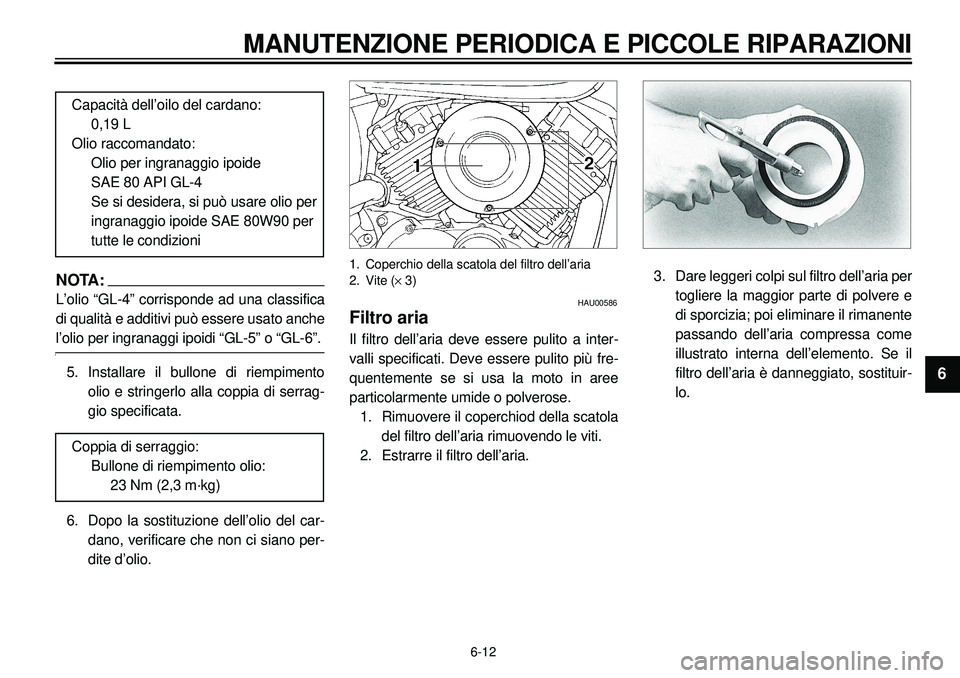 YAMAHA XVS650A 2001 Manuale duso (in Italian)
6-12
MANUTENZIONE PERIODICA E PICCOLE RIPARAZIONI
1
2
3
4
56
7
8
9
NOTA:L’olio “GL-4” corrisponde ad una classifica
di qualità e additivi può essere usato anchel’olio per ingranaggi ipoid YAMAHA XVS650A 2001 Manuale duso (in Italian)
6-12
MANUTENZIONE PERIODICA E PICCOLE RIPARAZIONI
1
2
3
4
56
7
8
9
NOTA:L’olio “GL-4” corrisponde ad una classifica
di qualità e additivi può essere usato anchel’olio per ingranaggi ipoid