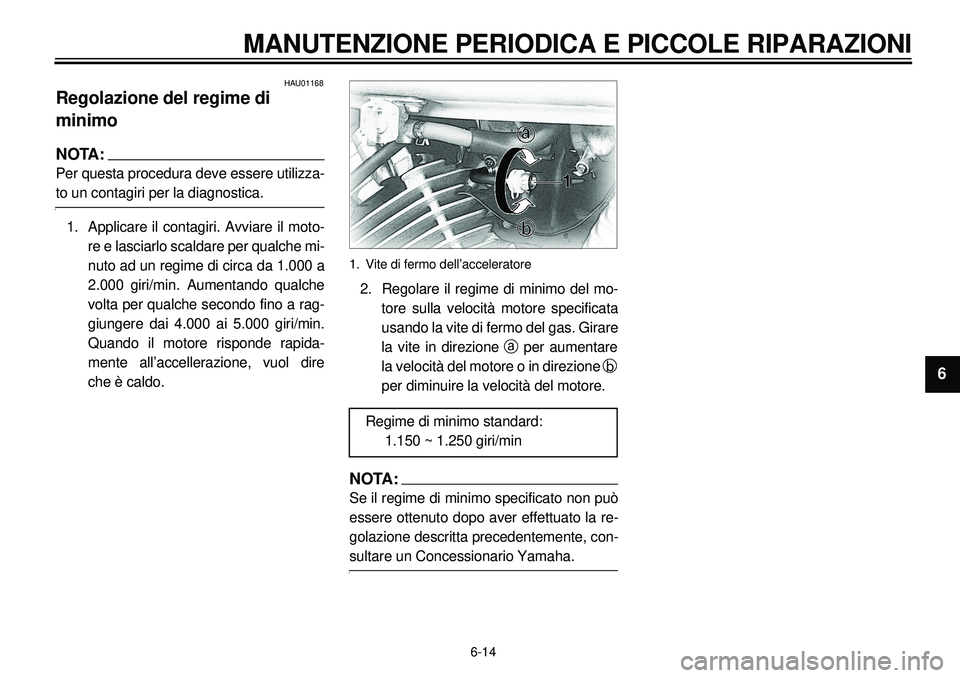 YAMAHA XVS650A 2001 Manuale duso (in Italian) 6-14
MANUTENZIONE PERIODICA E PICCOLE RIPARAZIONI
1
2
3
4
56
7
8
9
HAU01168
Regolazione del regime di
minimoNOTA:Per questa procedura deve essere utilizza-to un contagiri per la diagnostica.
1. Appli YAMAHA XVS650A 2001 Manuale duso (in Italian) 6-14
MANUTENZIONE PERIODICA E PICCOLE RIPARAZIONI
1
2
3
4
56
7
8
9
HAU01168
Regolazione del regime di
minimoNOTA:Per questa procedura deve essere utilizza-to un contagiri per la diagnostica.
1. Appli