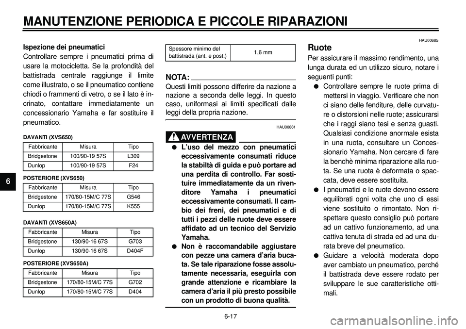 YAMAHA XVS650A 2001 Manuale duso (in Italian) 6-17
MANUTENZIONE PERIODICA E PICCOLE RIPARAZIONI
1
2
3
4
56
7
8
9
Ispezione dei pneumatici
Controllare sempre i pneumatici prima di
usare la motocicletta. Se la profondità del
battistrada centrale r YAMAHA XVS650A 2001 Manuale duso (in Italian) 6-17
MANUTENZIONE PERIODICA E PICCOLE RIPARAZIONI
1
2
3
4
56
7
8
9
Ispezione dei pneumatici
Controllare sempre i pneumatici prima di
usare la motocicletta. Se la profondità del
battistrada centrale r