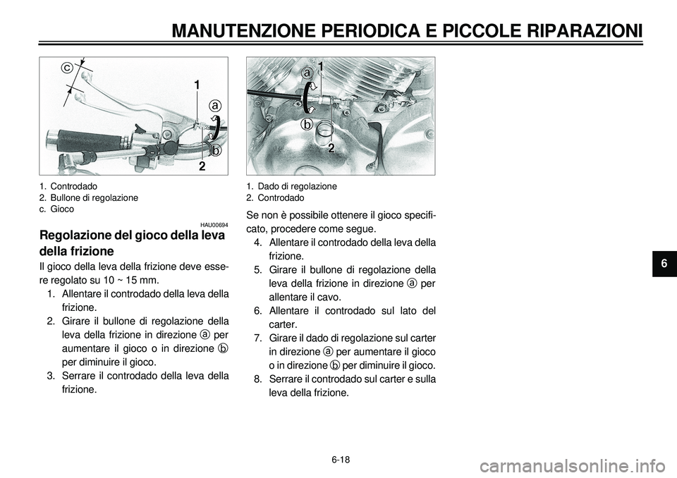 YAMAHA XVS650A 2001 Manuale duso (in Italian) 6-18
MANUTENZIONE PERIODICA E PICCOLE RIPARAZIONI
1
2
3
4
56
7
8
9
1. Controdado
2. Bullone di regolazione
c. Gioco
HAU00694
Regolazione del gioco della leva
della frizioneIl gioco della leva della f YAMAHA XVS650A 2001 Manuale duso (in Italian) 6-18
MANUTENZIONE PERIODICA E PICCOLE RIPARAZIONI
1
2
3
4
56
7
8
9
1. Controdado
2. Bullone di regolazione
c. Gioco
HAU00694
Regolazione del gioco della leva
della frizioneIl gioco della leva della f