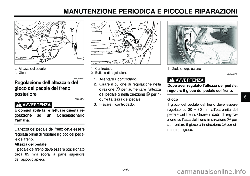 YAMAHA XVS650A 2001 Manuale duso (in Italian) 6-20
MANUTENZIONE PERIODICA E PICCOLE RIPARAZIONI
1
2
3
4
56
7
8
9
a. Altezza del pedale
b. Gioco
HAU00711
Regolazione dell’altezza e del
gioco del pedale del freno
posteriore
HW000104
AVVERTENZA
YAMAHA XVS650A 2001 Manuale duso (in Italian) 6-20
MANUTENZIONE PERIODICA E PICCOLE RIPARAZIONI
1
2
3
4
56
7
8
9
a. Altezza del pedale
b. Gioco
HAU00711
Regolazione dell’altezza e del
gioco del pedale del freno
posteriore
HW000104
AVVERTENZA