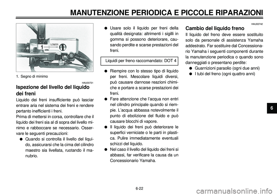 YAMAHA XVS650A 2001 Manuale duso (in Italian) 6-22
MANUTENZIONE PERIODICA E PICCOLE RIPARAZIONI
1
2
3
4
56
7
8
9
1. Segno di minimo
HAU00731
Ispezione del livello del liquido
dei freniLiquido dei freni insufficiente può lasciar
entrare aria nel YAMAHA XVS650A 2001 Manuale duso (in Italian) 6-22
MANUTENZIONE PERIODICA E PICCOLE RIPARAZIONI
1
2
3
4
56
7
8
9
1. Segno di minimo
HAU00731
Ispezione del livello del liquido
dei freniLiquido dei freni insufficiente può lasciar
entrare aria nel