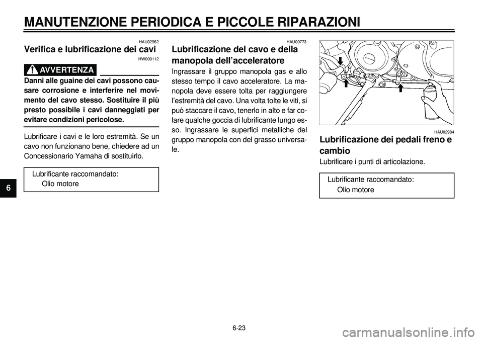 YAMAHA XVS650A 2001 Manuale duso (in Italian) 6-23
MANUTENZIONE PERIODICA E PICCOLE RIPARAZIONI
1
2
3
4
56
7
8
9
HAU02962
Verifica e lubrificazione dei cavi
HW000112
AVVERTENZA
Danni alle guaine dei cavi possono cau-
sare corrosione e interferire YAMAHA XVS650A 2001 Manuale duso (in Italian) 6-23
MANUTENZIONE PERIODICA E PICCOLE RIPARAZIONI
1
2
3
4
56
7
8
9
HAU02962
Verifica e lubrificazione dei cavi
HW000112
AVVERTENZA
Danni alle guaine dei cavi possono cau-
sare corrosione e interferire