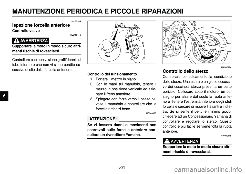 YAMAHA XVS650A 2001 Manuale duso (in Italian) 6-25
MANUTENZIONE PERIODICA E PICCOLE RIPARAZIONI
1
2
3
4
56
7
8
9
HAU02939
Ispezione forcella anterioreControllo visivo
HW000115
AVVERTENZA
Supportare la moto in modo sicuro altri-menti rischia di ro YAMAHA XVS650A 2001 Manuale duso (in Italian) 6-25
MANUTENZIONE PERIODICA E PICCOLE RIPARAZIONI
1
2
3
4
56
7
8
9
HAU02939
Ispezione forcella anterioreControllo visivo
HW000115
AVVERTENZA
Supportare la moto in modo sicuro altri-menti rischia di ro