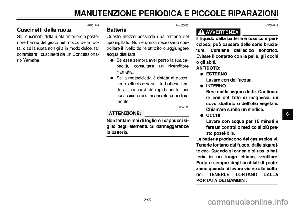 YAMAHA XVS650A 2001 Manuale duso (in Italian) 6-26
MANUTENZIONE PERIODICA E PICCOLE RIPARAZIONI
1
2
3
4
56
7
8
9
HAU01144
Cuscinetti della ruotaSe i cuscinetti della ruota anteriore o poste-
riore hanno del gioco nel mozzo della ruo-
ta, o se la YAMAHA XVS650A 2001 Manuale duso (in Italian) 6-26
MANUTENZIONE PERIODICA E PICCOLE RIPARAZIONI
1
2
3
4
56
7
8
9
HAU01144
Cuscinetti della ruotaSe i cuscinetti della ruota anteriore o poste-
riore hanno del gioco nel mozzo della ruo-
ta, o se la