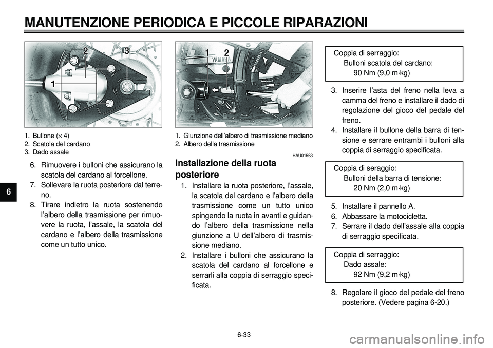 YAMAHA XVS650A 2001 Manuale duso (in Italian) 6-33
MANUTENZIONE PERIODICA E PICCOLE RIPARAZIONI
1
2
3
4
56
7
8
9
1. Bullone (´ 4)
2. Scatola del cardano
3. Dado assale6. Rimuovere i bulloni che assicurano la
scatola del cardano al forcellone.
7. YAMAHA XVS650A 2001 Manuale duso (in Italian) 6-33
MANUTENZIONE PERIODICA E PICCOLE RIPARAZIONI
1
2
3
4
56
7
8
9
1. Bullone (´ 4)
2. Scatola del cardano
3. Dado assale6. Rimuovere i bulloni che assicurano la
scatola del cardano al forcellone.
7.