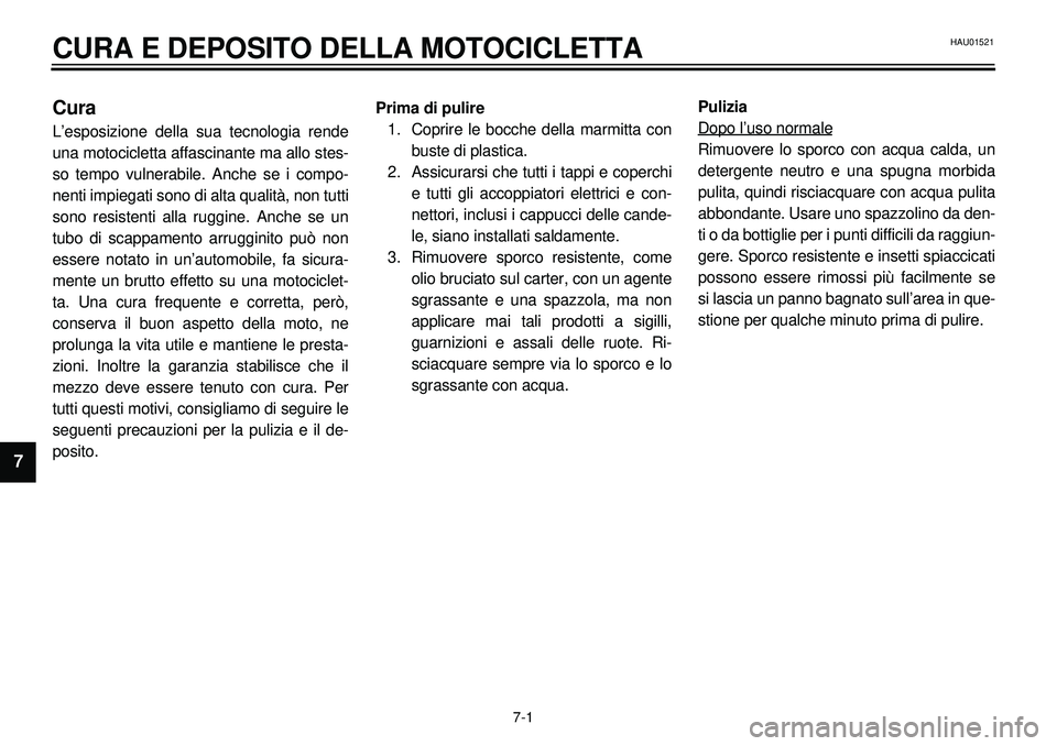YAMAHA XVS650A 2001 Manuale duso (in Italian)
7-1
CURA E DEPOSITO DELLA MOTOCICLETTA
1
2
3
4
5
67
Cura
L’esposizione della sua tecnologia rende
una motocicletta affascinante ma allo stes-
so tempo vulnerabile. Anche se i compo-
nenti impi YAMAHA XVS650A 2001 Manuale duso (in Italian)
7-1
CURA E DEPOSITO DELLA MOTOCICLETTA
1
2
3
4
5
67
Cura
L’esposizione della sua tecnologia rende
una motocicletta affascinante ma allo stes-
so tempo vulnerabile. Anche se i compo-
nenti impi
