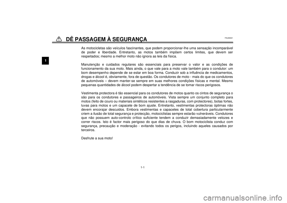 YAMAHA XVS650A 2001  Manual de utilização (in Portuguese) 1
1-1
1-DÊ PASSAGEM À SEGURANÇA
PAU00021
As motocicletas são veículos fascinantes, que podem proporcionar-lhe uma sensação incomparável
de poder e liberdade. Entretanto, as motos também impõ