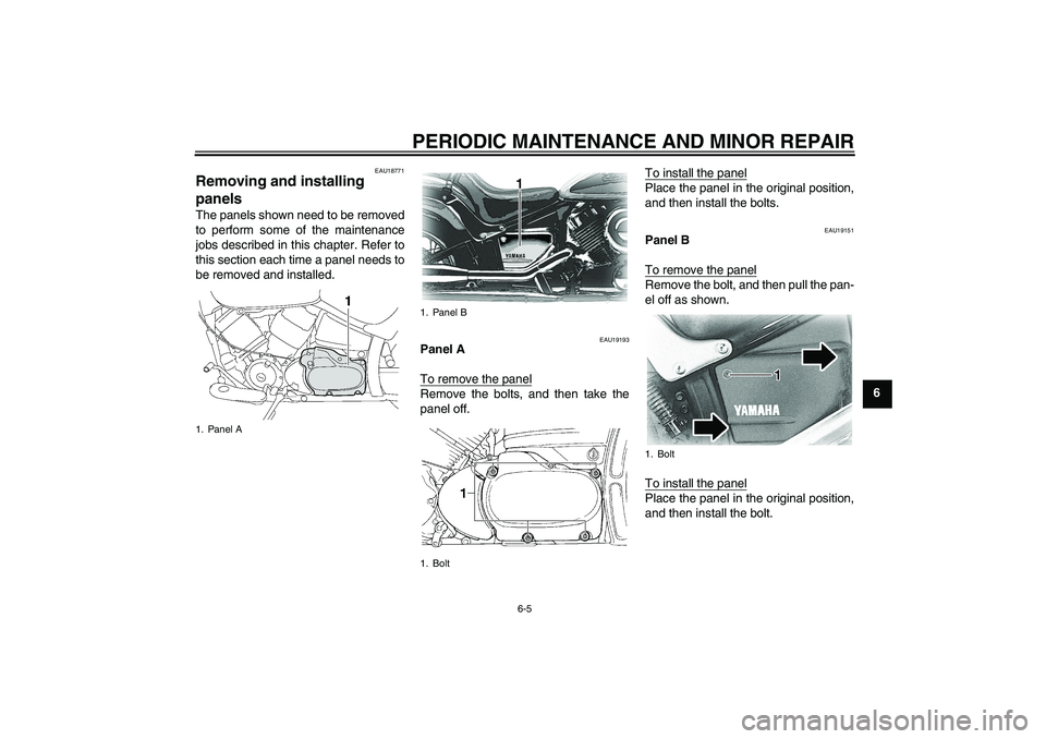 YAMAHA XVS650A 2006 Service Manual PERIODIC MAINTENANCE AND MINOR REPAIR
6-5
6
EAU18771
Removing and installing 
panels The panels shown need to be removed
to perform some of the maintenance
jobs described in this chapter. Refer to
thi
