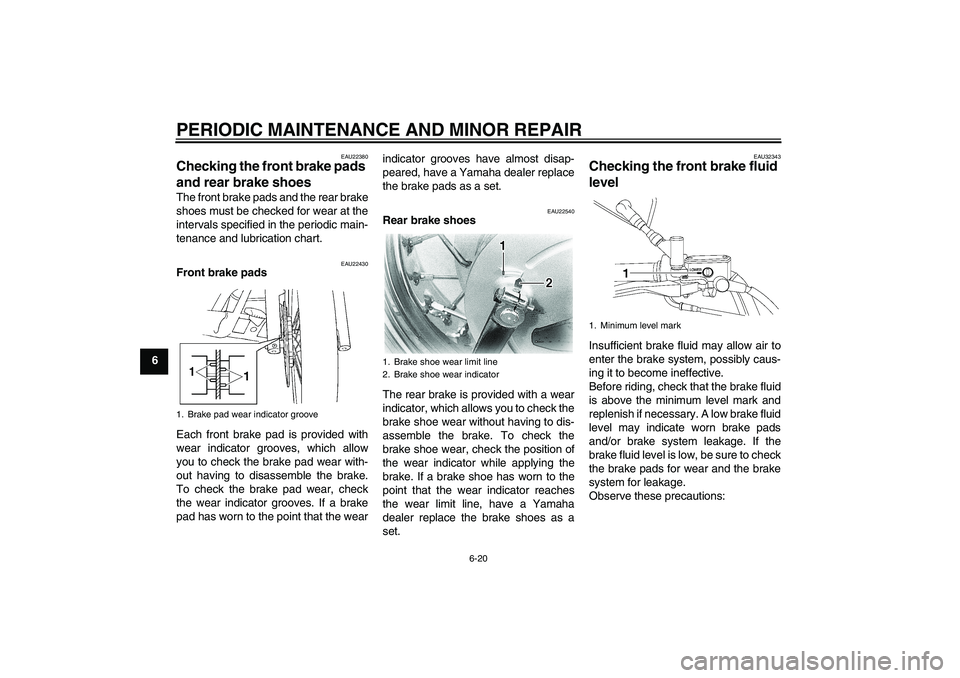YAMAHA XVS650A 2006 Workshop Manual PERIODIC MAINTENANCE AND MINOR REPAIR
6-20
6
EAU22380
Checking the front brake pads 
and rear brake shoes The front brake pads and the rear brake
shoes must be checked for wear at the
intervals specif