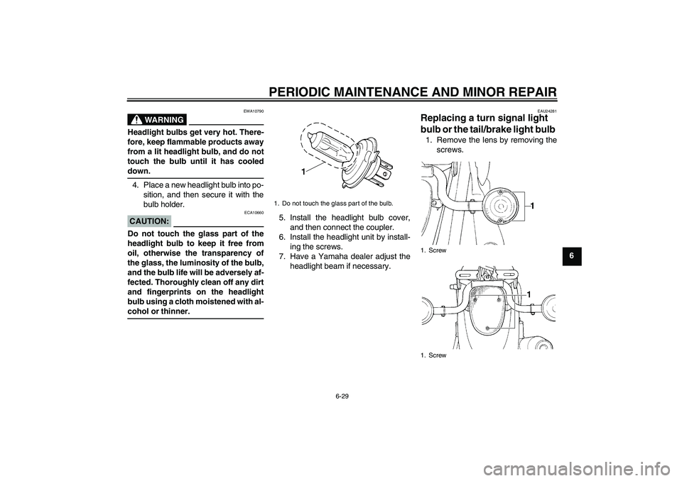 YAMAHA XVS650A 2006 Owners Manual PERIODIC MAINTENANCE AND MINOR REPAIR
6-29
6
WARNING
EWA10790
Headlight bulbs get very hot. There-
fore, keep flammable products away
from a lit headlight bulb, and do not
touch the bulb until it has YAMAHA XVS650A 2006 Owners Manual PERIODIC MAINTENANCE AND MINOR REPAIR
6-29
6
WARNING
EWA10790
Headlight bulbs get very hot. There-
fore, keep flammable products away
from a lit headlight bulb, and do not
touch the bulb until it has