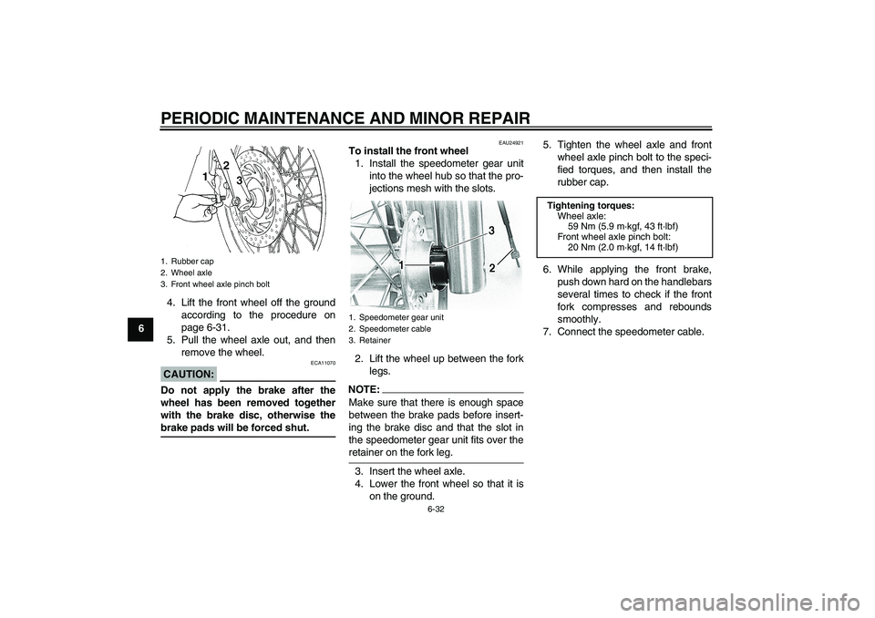YAMAHA XVS650A 2006 Repair Manual PERIODIC MAINTENANCE AND MINOR REPAIR
6-32
64. Lift the front wheel off the ground
according to the procedure on
page 6-31.
5. Pull the wheel axle out, and then
remove the wheel.
CAUTION:
ECA11070
Do 