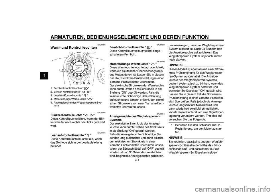 YAMAHA XVS650A 2006  Betriebsanleitungen (in German) ARMATUREN, BEDIENUNGSELEMENTE UND DEREN FUNKTION
3-4
3
GAU11003
Warn- und Kontrollleuchten 
GAU11020
Blinker-Kontrollleuchte “” 
Diese Kontrollleuchte blinkt, wenn der Blin-
kerschalter nach recht