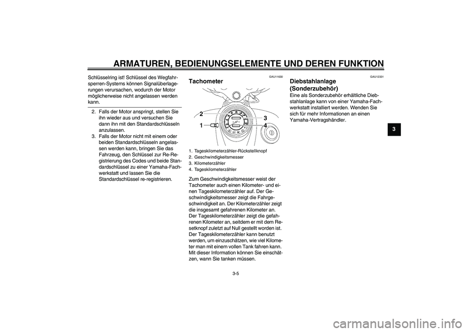 YAMAHA XVS650A 2006  Betriebsanleitungen (in German) ARMATUREN, BEDIENUNGSELEMENTE UND DEREN FUNKTION
3-5
3
Schlüsselring ist! Schlüssel des Wegfahr-
sperren-Systems können Signalüberlage-
rungen verursachen, wodurch der Motor 
möglicherweise nicht