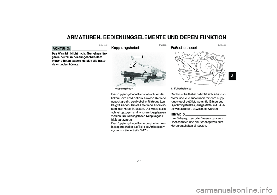 YAMAHA XVS650A 2006 Betriebsanleitungen (in German) ARMATUREN, BEDIENUNGSELEMENTE UND DEREN FUNKTION
3-7
3
ACHTUNG:
GCA10061
Das Warnblinklicht nicht über einen län-
geren Zeitraum bei ausgeschaltetem
Motor blinken lassen, da sich die Batte-rie entl YAMAHA XVS650A 2006 Betriebsanleitungen (in German) ARMATUREN, BEDIENUNGSELEMENTE UND DEREN FUNKTION
3-7
3
ACHTUNG:
GCA10061
Das Warnblinklicht nicht über einen län-
geren Zeitraum bei ausgeschaltetem
Motor blinken lassen, da sich die Batte-rie entl