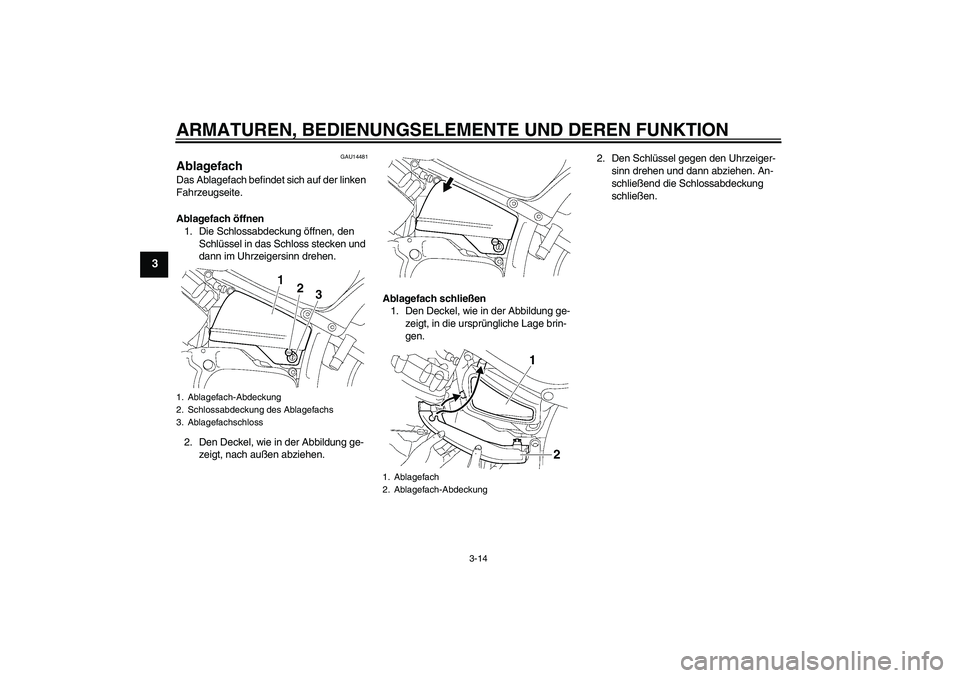 YAMAHA XVS650A 2006 Betriebsanleitungen (in German) ARMATUREN, BEDIENUNGSELEMENTE UND DEREN FUNKTION
3-14
3
GAU14481
Ablagefach Das Ablagefach befindet sich auf der linken
Fahrzeugseite.
Ablagefach öffnen
1. Die Schlossabdeckung öffnen, den
Schlüs YAMAHA XVS650A 2006 Betriebsanleitungen (in German) ARMATUREN, BEDIENUNGSELEMENTE UND DEREN FUNKTION
3-14
3
GAU14481
Ablagefach Das Ablagefach befindet sich auf der linken
Fahrzeugseite.
Ablagefach öffnen
1. Die Schlossabdeckung öffnen, den
Schlüs