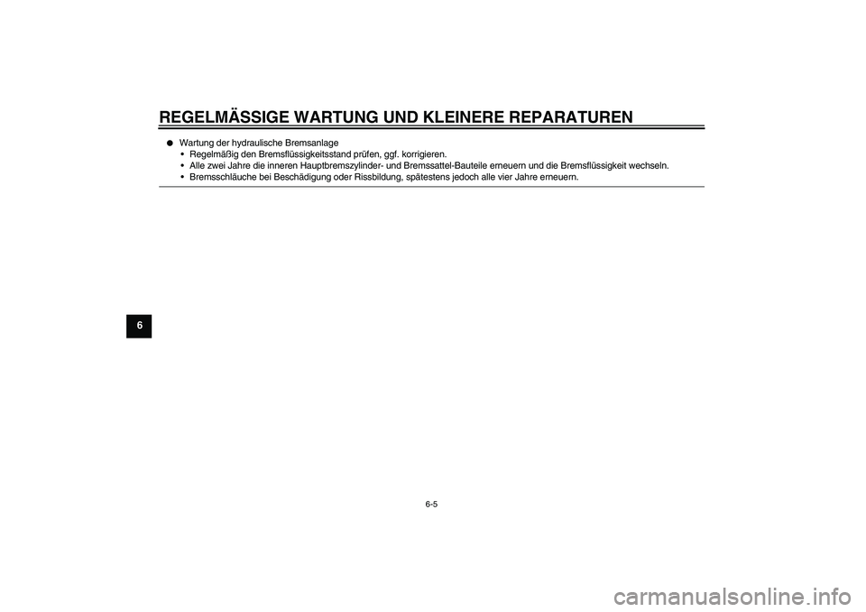 YAMAHA XVS650A 2006  Betriebsanleitungen (in German) REGELMÄSSIGE WARTUNG UND KLEINERE REPARATUREN
6-5
6

Wartung der hydraulische Bremsanlage
Regelmäßig den Bremsflüssigkeitsstand prüfen, ggf. korrigieren.
Alle zwei Jahre die inneren Hauptbrems