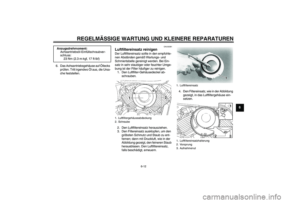 YAMAHA XVS650A 2006  Betriebsanleitungen (in German) REGELMÄSSIGE WARTUNG UND KLEINERE REPARATUREN
6-12
6
6. Das Achsantriebsgehäuse auf Öllecks 
prüfen. Tritt irgendwo Öl aus, die Ursa-
che feststellen.
GAU33381
Luftfiltereinsatz reinigen Der Luft