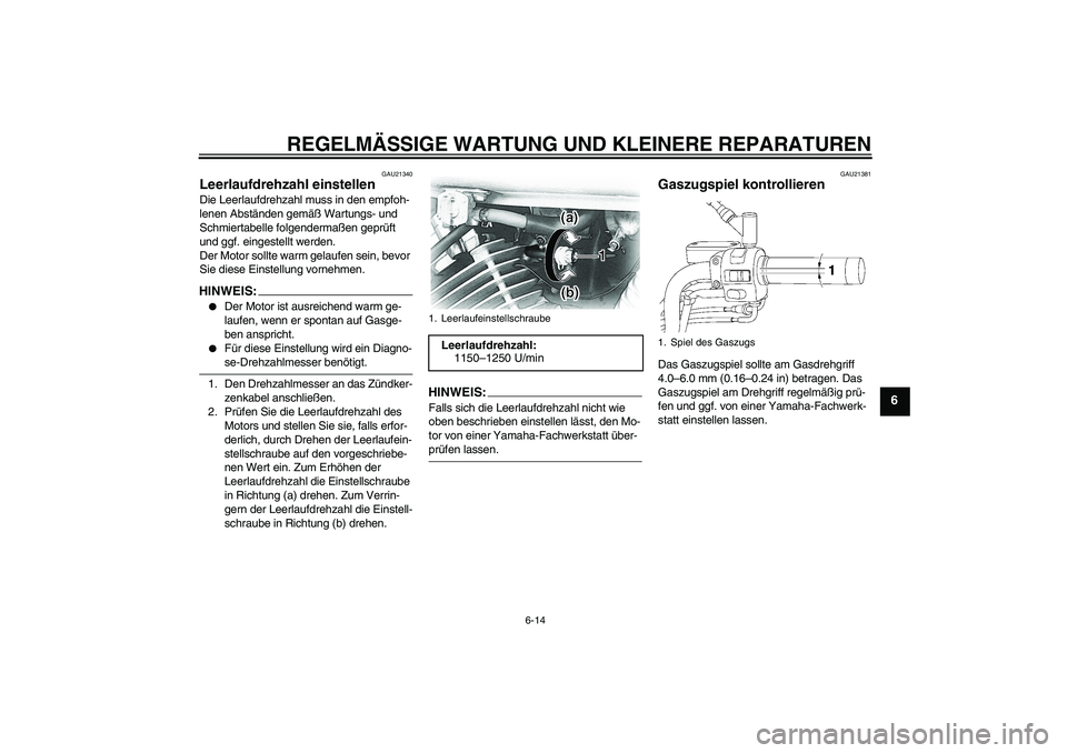 YAMAHA XVS650A 2006  Betriebsanleitungen (in German) REGELMÄSSIGE WARTUNG UND KLEINERE REPARATUREN
6-14
6
GAU21340
Leerlaufdrehzahl einstellen Die Leerlaufdrehzahl muss in den empfoh-
lenen Abständen gemäß Wartungs- und 
Schmiertabelle folgendermaß