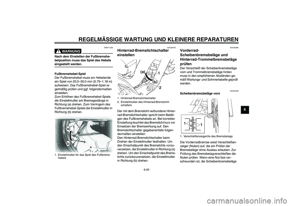 YAMAHA XVS650A 2006  Betriebsanleitungen (in German) REGELMÄSSIGE WARTUNG UND KLEINERE REPARATUREN
6-20
6
WARNUNG
GWA11230
Nach dem Einstellen der Fußbremshe-
belposition muss das Spiel des Hebels eingestellt werden.
Fußbremshebel-Spiel
Der Fußbrems