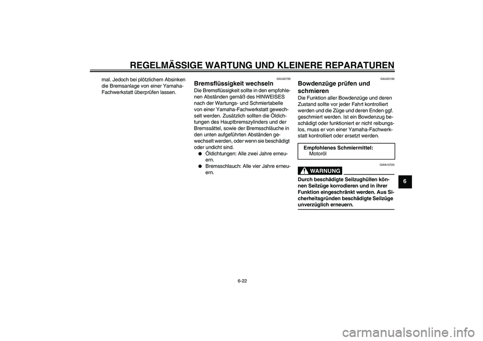 YAMAHA XVS650A 2006  Betriebsanleitungen (in German) REGELMÄSSIGE WARTUNG UND KLEINERE REPARATUREN
6-22
6
mal. Jedoch bei plötzlichem Absinken 
die Bremsanlage von einer Yamaha-
Fachwerkstatt überprüfen lassen.
GAU22720
Bremsflüssigkeit wechseln Di