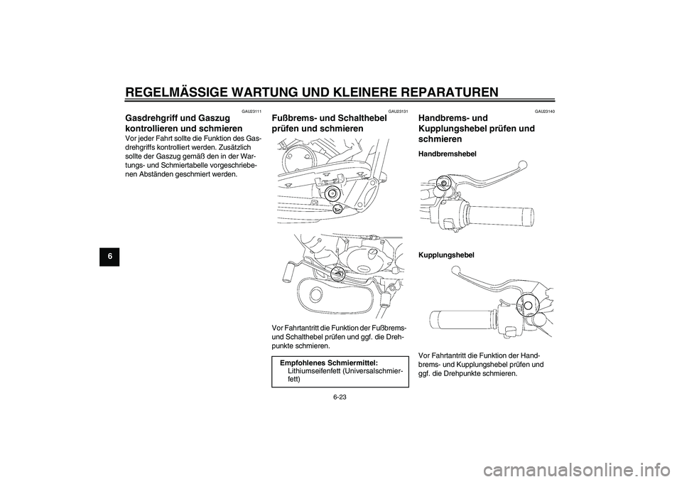 YAMAHA XVS650A 2006  Betriebsanleitungen (in German) REGELMÄSSIGE WARTUNG UND KLEINERE REPARATUREN
6-23
6
GAU23111
Gasdrehgriff und Gaszug 
kontrollieren und schmieren Vor jeder Fahrt sollte die Funktion des Gas-
drehgriffs kontrolliert werden. Zusätz