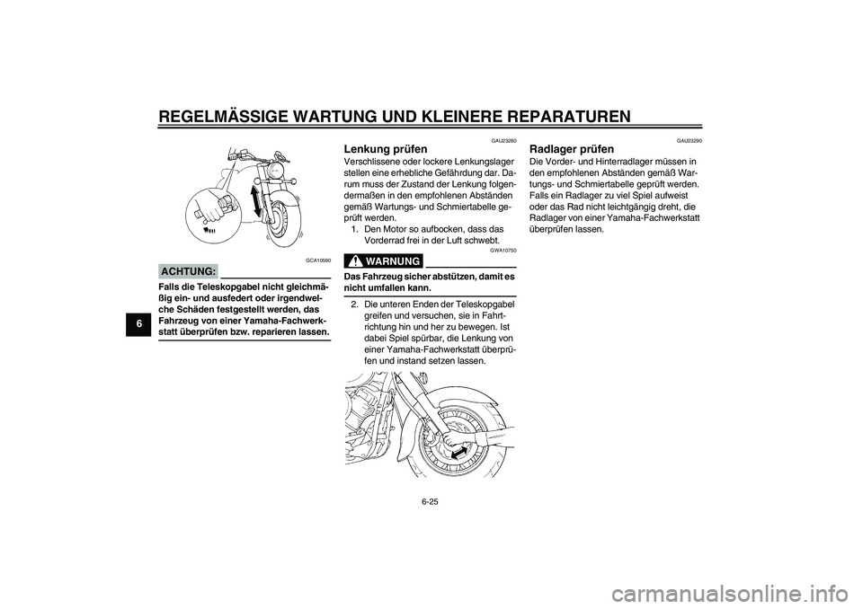 YAMAHA XVS650A 2006  Betriebsanleitungen (in German) REGELMÄSSIGE WARTUNG UND KLEINERE REPARATUREN
6-25
6
ACHTUNG:
GCA10590
Falls die Teleskopgabel nicht gleichmä-
ßig ein- und ausfedert oder irgendwel-
che Schäden festgestellt werden, das 
Fahrzeug