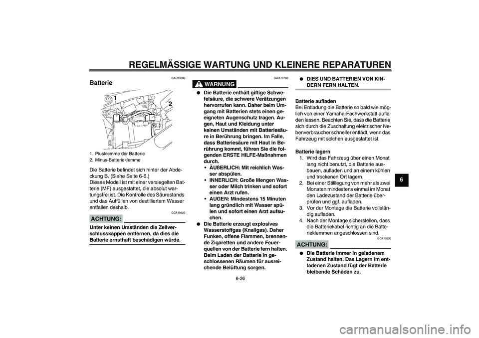 YAMAHA XVS650A 2006  Betriebsanleitungen (in German) REGELMÄSSIGE WARTUNG UND KLEINERE REPARATUREN
6-26
6
GAU23380
Batterie Die Batterie befindet sich hinter der Abde-
ckung B. (Siehe Seite 6-6.)
Dieses Modell ist mit einer versiegelten Bat-
terie (MF)