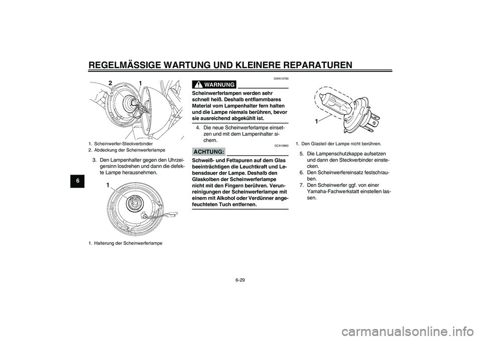 YAMAHA XVS650A 2006  Betriebsanleitungen (in German) REGELMÄSSIGE WARTUNG UND KLEINERE REPARATUREN
6-29
6
3. Den Lampenhalter gegen den Uhrzei-
gersinn losdrehen und dann die defek-
te Lampe herausnehmen.
WARNUNG
GWA10790
Scheinwerferlampen werden sehr