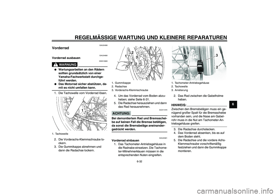 YAMAHA XVS650A 2006  Betriebsanleitungen (in German) REGELMÄSSIGE WARTUNG UND KLEINERE REPARATUREN
6-32
6
GAU24360
Vorderrad 
GAU24660
Vorderrad ausbauen
WARNUNG
GWA10820

Wartungsarbeiten an den Rädern 
sollten grundsätzlich von einer 
Yamaha-Fachw