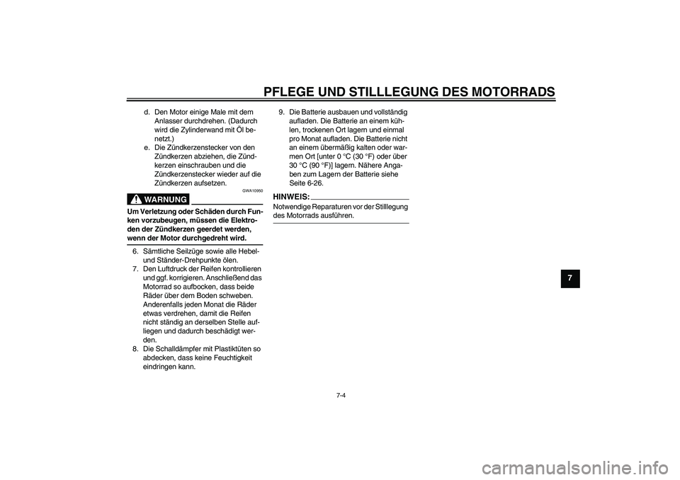 YAMAHA XVS650A 2006  Betriebsanleitungen (in German) PFLEGE UND STILLLEGUNG DES MOTORRADS
7-4
7
d. Den Motor einige Male mit dem 
Anlasser durchdrehen. (Dadurch 
wird die Zylinderwand mit Öl be-
netzt.)
e. Die Zündkerzenstecker von den 
Zündkerzen ab