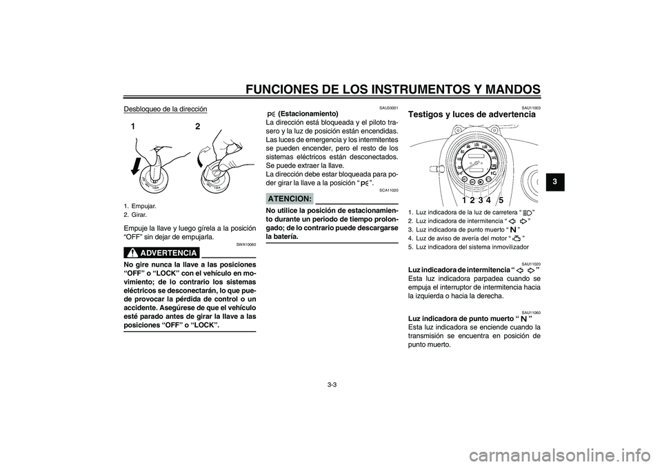 YAMAHA XVS650A 2006  Manuale de Empleo (in Spanish) FUNCIONES DE LOS INSTRUMENTOS Y MANDOS
3-3
3
Desbloqueo de la direcciónEmpuje la llave y luego gírela a la posición
“OFF” sin dejar de empujarla.
ADVERTENCIA
SWA10060
No gire nunca la llave a l