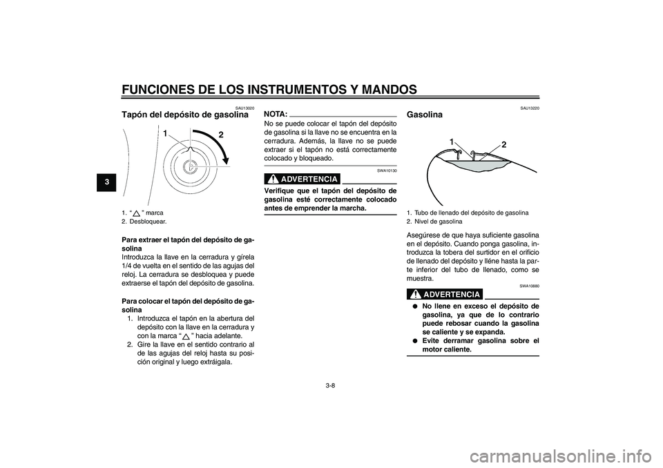 YAMAHA XVS650A 2006  Manuale de Empleo (in Spanish) FUNCIONES DE LOS INSTRUMENTOS Y MANDOS
3-8
3
SAU13020
Tapón del depósito de gasolina Para extraer el tapón del depósito de ga-
solina
Introduzca la llave en la cerradura y gírela
1/4 de vuelta en