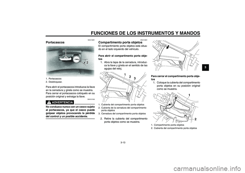 YAMAHA XVS650A 2006  Manuale de Empleo (in Spanish) FUNCIONES DE LOS INSTRUMENTOS Y MANDOS
3-13
3
SAU14281
Portacascos Para abrir el portacascos introduzca la llave
en la cerradura y gírela como se muestra.
Para cerrar el portacascos colóquelo en su
