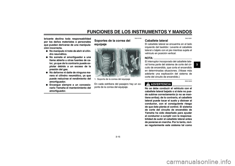 YAMAHA XVS650A 2006  Manuale de Empleo (in Spanish) FUNCIONES DE LOS INSTRUMENTOS Y MANDOS
3-15
3
bricante declina toda responsabilidad
por los daños materiales o personales
que puedan derivarse de una manipula-
ción incorrecta.
No manipule ni trate