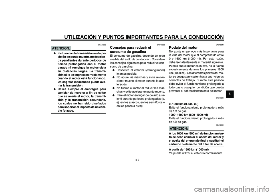 YAMAHA XVS650A 2006  Manuale de Empleo (in Spanish) UTILIZACIÓN Y PUNTOS IMPORTANTES PARA LA CONDUCCIÓN
5-3
5
ATENCION:
SCA10260

Incluso con la transmisión en la po-
sición de punto muerto, no descien-
da pendientes durante periodos de
tiempo pro