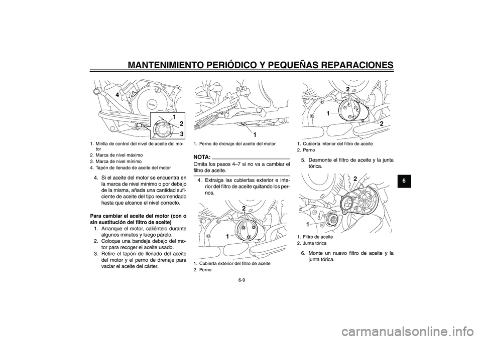 YAMAHA XVS650A 2006  Manuale de Empleo (in Spanish) MANTENIMIENTO PERIÓDICO Y PEQUEÑAS REPARACIONES
6-9
6
4. Si el aceite del motor se encuentra en
la marca de nivel mínimo o por debajo
de la misma, añada una cantidad sufi-
ciente de aceite del tip