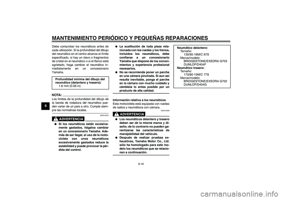 YAMAHA XVS650A 2006  Manuale de Empleo (in Spanish) MANTENIMIENTO PERIÓDICO Y PEQUEÑAS REPARACIONES
6-16
6
Debe comprobar los neumáticos antes de
cada utilización. Si la profundidad del dibujo
del neumático en el centro alcanza el límite
especifi