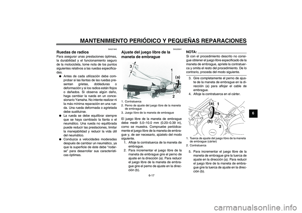 YAMAHA XVS650A 2006  Manuale de Empleo (in Spanish) MANTENIMIENTO PERIÓDICO Y PEQUEÑAS REPARACIONES
6-17
6
SAU21940
Ruedas de radios Para asegurar unas prestaciones óptimas,
la durabilidad y el funcionamiento seguro
de la motocicleta, tome nota de l