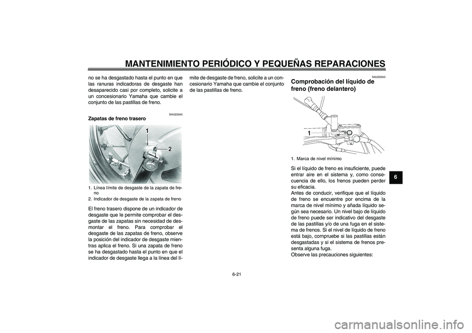 YAMAHA XVS650A 2006  Manuale de Empleo (in Spanish) MANTENIMIENTO PERIÓDICO Y PEQUEÑAS REPARACIONES
6-21
6
no se ha desgastado hasta el punto en que
las ranuras indicadoras de desgaste han
desaparecido casi por completo, solicite a
un concesionario Y
