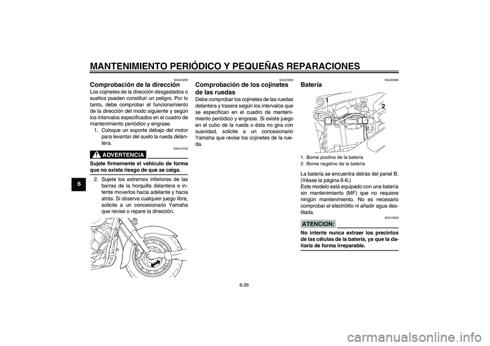 YAMAHA XVS650A 2006  Manuale de Empleo (in Spanish) MANTENIMIENTO PERIÓDICO Y PEQUEÑAS REPARACIONES
6-26
6
SAU23280
Comprobación de la dirección Los cojinetes de la dirección desgastados o
sueltos pueden constituir un peligro. Por lo
tanto, debe c