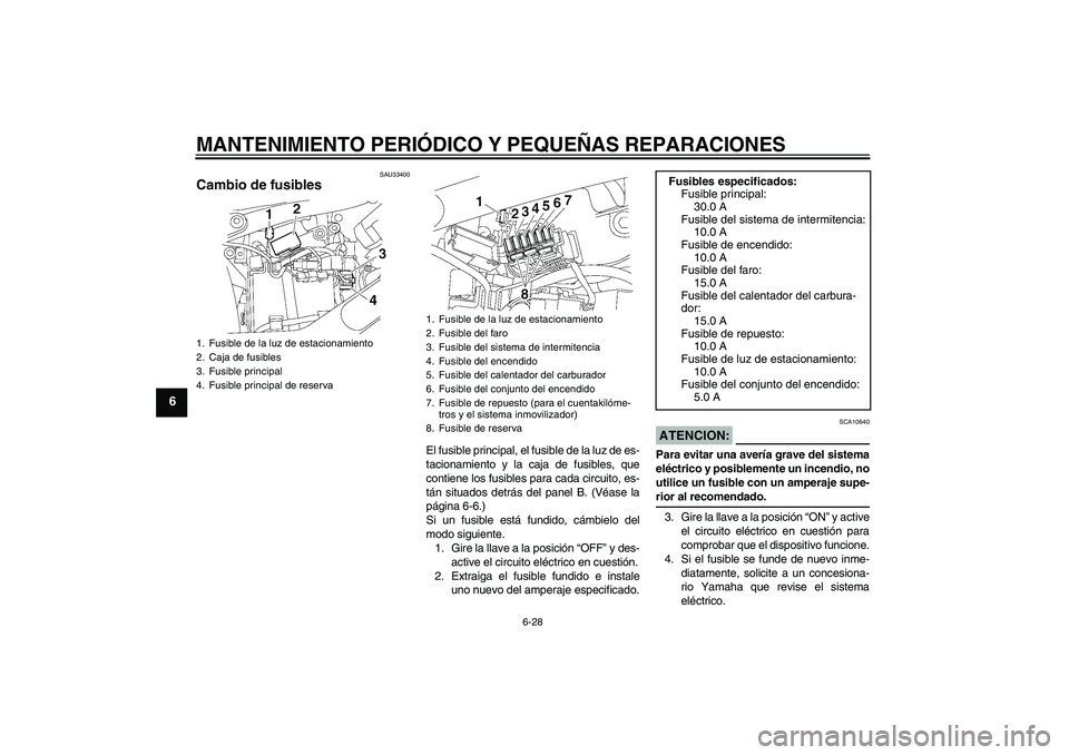 YAMAHA XVS650A 2006  Manuale de Empleo (in Spanish) MANTENIMIENTO PERIÓDICO Y PEQUEÑAS REPARACIONES
6-28
6
SAU33400
Cambio de fusibles 
El fusible principal, el fusible de la luz de es-
tacionamiento y la caja de fusibles, que
contiene los fusibles p