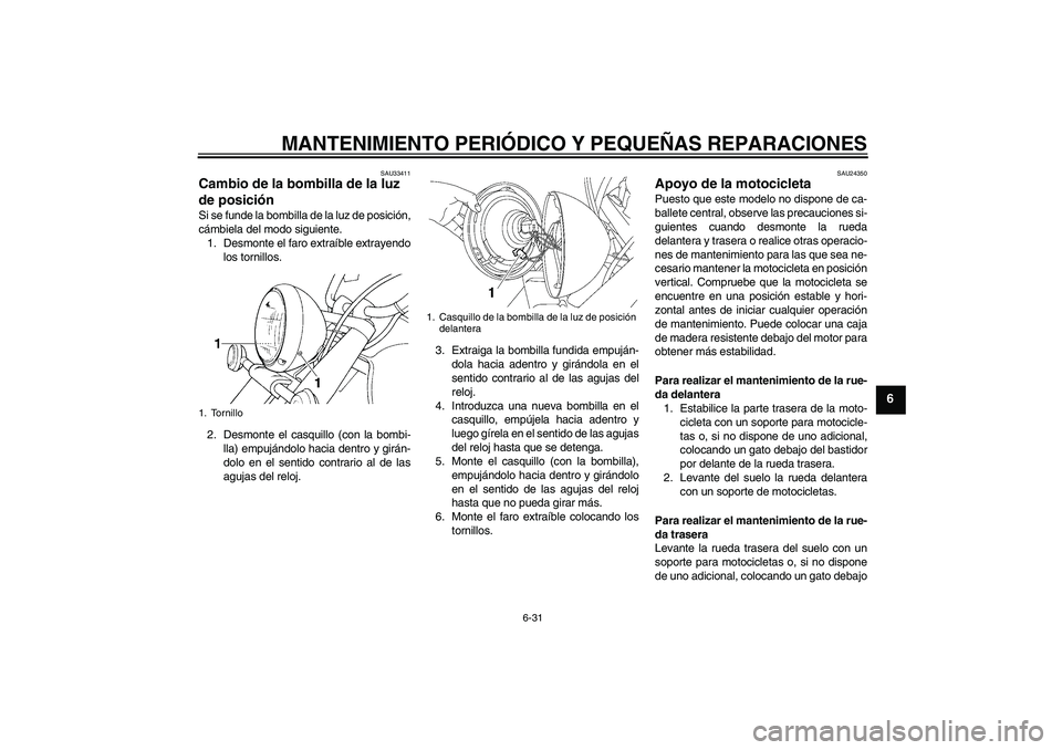 YAMAHA XVS650A 2006  Manuale de Empleo (in Spanish) MANTENIMIENTO PERIÓDICO Y PEQUEÑAS REPARACIONES
6-31
6
SAU33411
Cambio de la bombilla de la luz 
de posición Si se funde la bombilla de la luz de posición,
cámbiela del modo siguiente.
1. Desmont